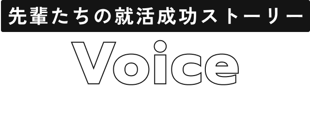 先輩たちの就活成功ストーリー Voice